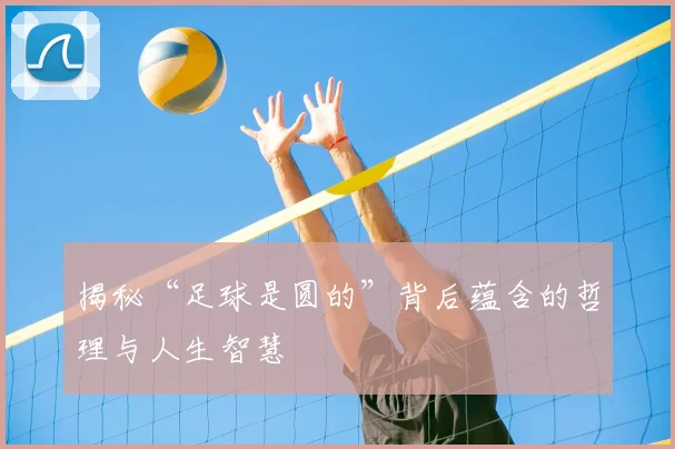 揭秘“足球是圆的”背后蕴含的哲理与人生智慧
