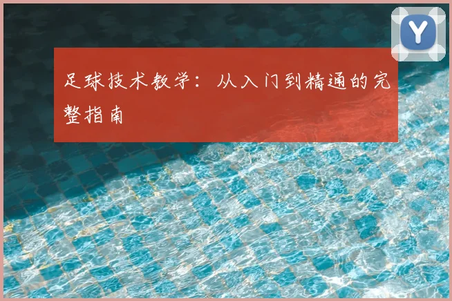足球技术教学：从入门到精通的完整指南