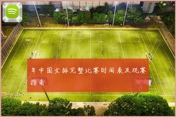 年中国女排完整比赛时间表及观赛指南