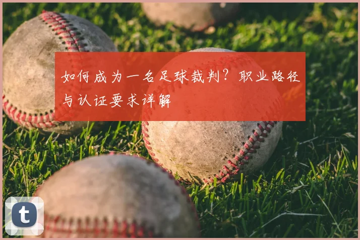 如何成为一名足球裁判？职业路径与认证要求详解